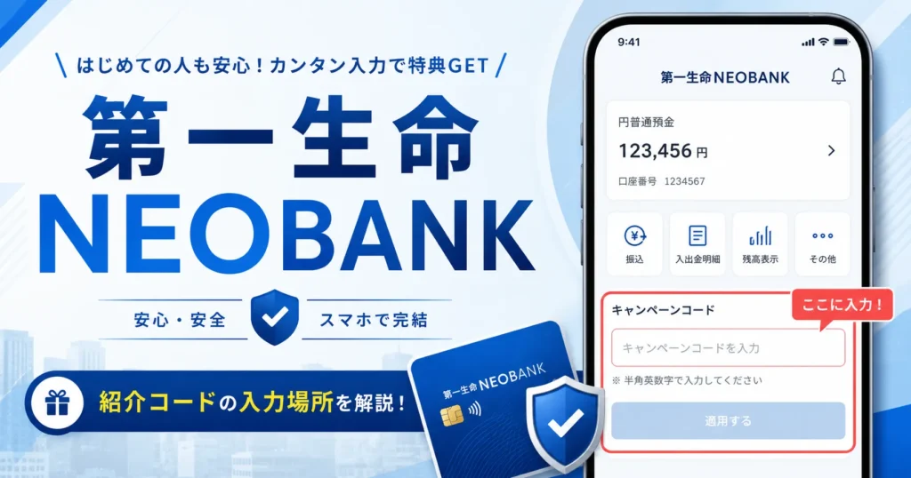 第一生命NEOBANKのキャンペーンコード欄はどこ？紹介コードの入力場所と入力忘れ対策